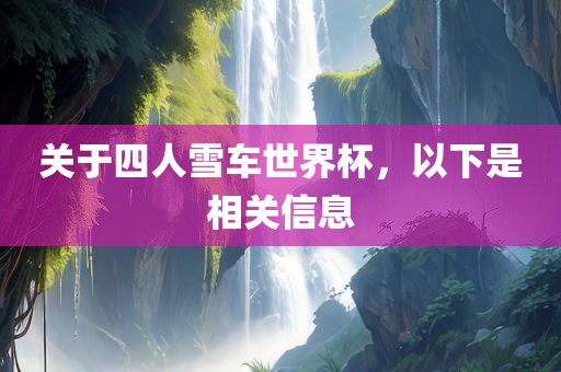 关于四人雪车世界杯，以下是相关信息广西贺州市华昌新材料有限公司