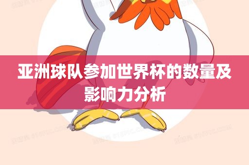 亚洲球队参加世广西贺州市华昌新材料有限公司界杯的数量及影响力分析