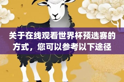 关于在线观看世界杯预选赛的方式，您可以参考以下途径广西贺州市华昌新材料有限公司