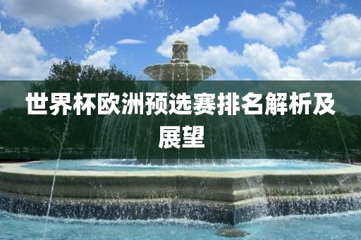世界杯欧洲预选赛排名解析及展望广西贺州市华昌新材料有限公司