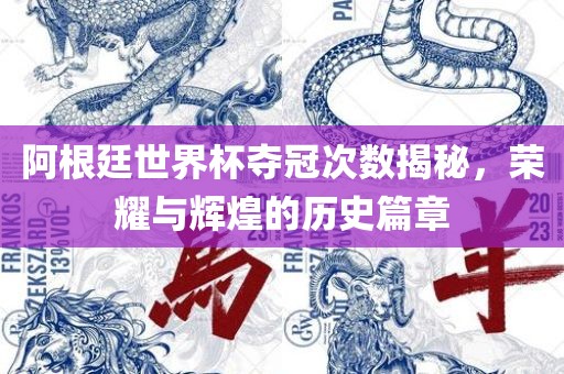 阿根廷世界杯夺冠次数揭秘，荣耀与辉煌的历史篇章