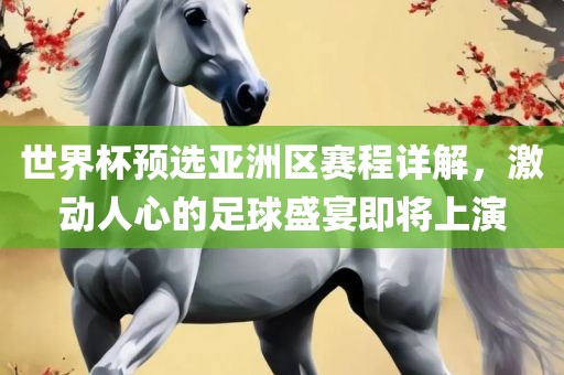 世界杯预选亚洲区赛程详解，激动人心的足球广西贺州市华昌新材料有限公司盛宴即将上演