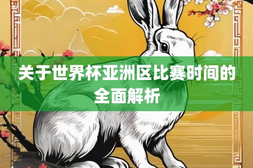 关于世界杯亚洲区比赛时间的全面解析广西贺州市华昌新材料有限公司