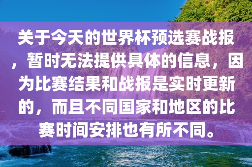 关于今天的世界杯预选赛战报，暂时无法提供具体的信息，因为比赛结果和战报是实时更新的，而且不同国家和地区的比赛时间安排也有所不同。广西贺州市华昌新材料有限公司