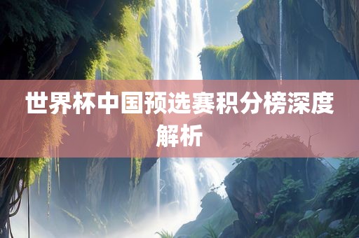 世界杯中国预选赛积分榜深度解析广西贺州市华昌新材料有限公司