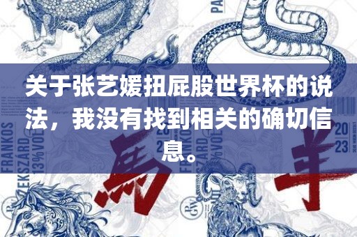 关于张艺媛扭屁股世界杯的说法，我没有找到相关的确切信广西贺州市华昌新材料有限公司息。