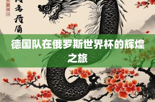 德国队在俄罗斯世界杯的辉煌之旅