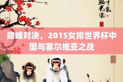 巅峰对决，2015女排世界杯中国与塞尔维亚之战
