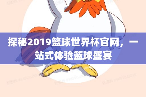 探秘2019篮球世界杯官网，一站式体验篮球盛宴广西贺州市华昌新材料有限公司