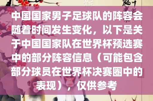 中国国家男子足球队的阵容会随着时间发生变化，以下是关于中国国家队在世界杯预选赛中的部分阵容信息（可能包含部分球员在世界杯决赛圈中的表现），仅供参考