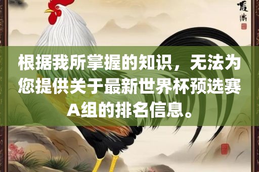 根据我所掌握的知识，无法为您提供关于最新世界杯预选赛A组的排名信息。广西贺州市华昌新材料有限公司
