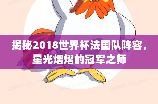 揭秘2018世界杯法国队阵容，星光熠熠的冠军之师广西贺州市华昌新材料有限公司
