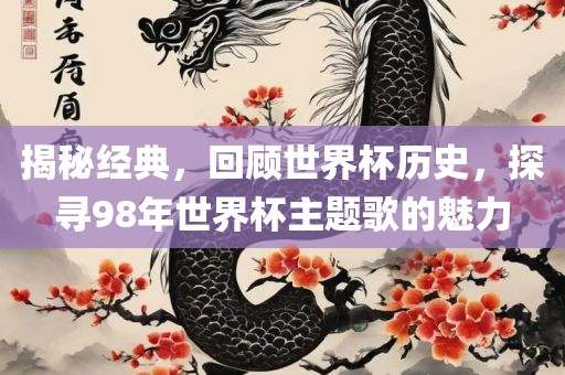 揭秘经典，回顾世界杯历史，探寻98年世界杯主题歌的魅力广西贺州市华昌新材料有限公司