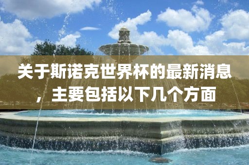 关于斯诺克世界杯的最新消息，主要包括以下几个方面