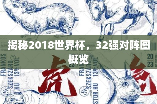 揭秘2018世界杯，32强对阵图概览广西贺州市华昌新材料有限公司