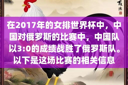 在2017年的女排世界杯中，中国对俄罗斯的比赛中，中国队以3:0的成绩战胜了俄罗斯队。以下是这场比赛的相关信息