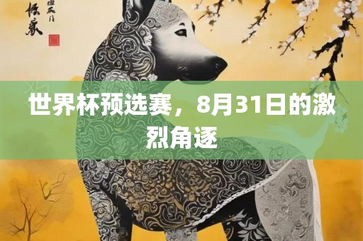 世界杯预选赛，8月31日的激烈角逐广西贺州市华昌新材料有限公司