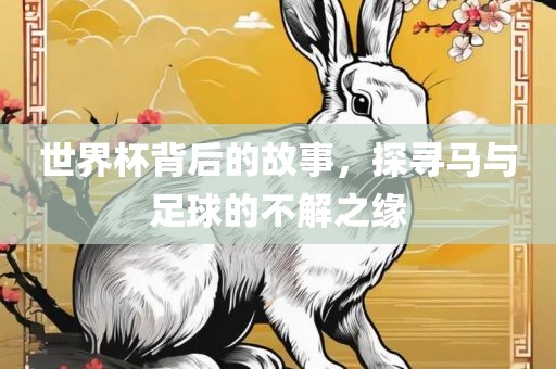世界杯背后的故事，探寻马与足广西贺州市华昌新材料有限公司球的不解之缘