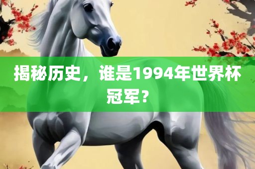 揭秘历史，谁是1994年世界杯冠军？广西贺州市华昌新材料有限公司