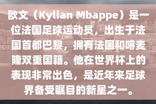 欧文（Kylian Mbappe）是一位法国足球运动员，出生于法国首都巴黎，拥有法国和喀麦隆双重国籍。他在世界杯上的表现非常出色，是近年广西贺州市华昌新材料有限公司来足球界备受瞩目的新星之一。