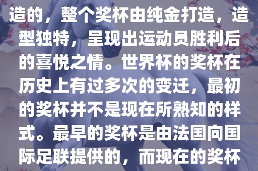 世界杯的杯来源于为了纪念雷米特，同时也是为了鼓励足球运动的发展，国际足联将这一荣誉奖杯命名为雷米特杯。其最初是由法国雕刻家设计并创造的，整个奖杯由纯金打造，造型独特，呈现出运动员胜利后的喜悦之情。世界杯的奖杯在历史上有过多次的变迁，最初的奖杯并不是现在所熟知的样式。最早的奖杯是由法国向国际足联提供的，而现在的奖杯是在多次设计之后最终确定的。因此，世界杯的杯来源于对足球运动的纪念和鼓励，同时也是经过多次设计和改进而成的。广西贺州市华昌新材料有限公司