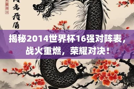揭秘2014世界杯16强对阵表，战火重燃，荣耀对决！广西贺州市华昌新材料有限公司