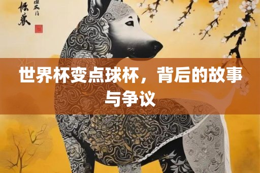 世界杯变点球杯，背后的故事与争议广西贺州市华昌新材料有限公司