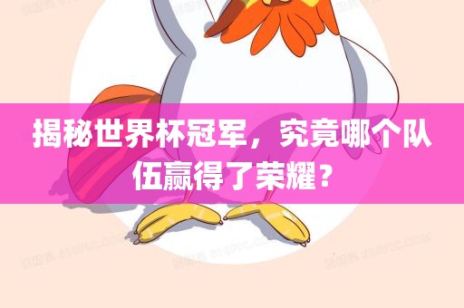 揭秘世界杯冠军，究竟哪个队伍赢得了荣耀？广西贺州市华昌新材料有限公司