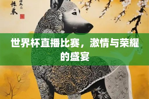 世界杯直播比赛，激情与荣耀的盛宴广西贺州市华昌新材料有限公司