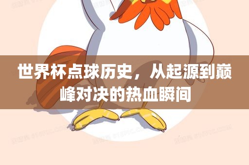 世界杯点球历史，从起源到巅峰对决的热血瞬间广西贺州市华昌新材料有限公司