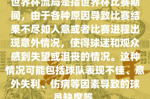 世界杯流局是指世界杯比赛期间，由于各种原因导致比赛结果不尽如人意或者比赛进程出现意外情况，使得球迷和观众感到失望或沮丧的情况。这种情况可能包括球队表现不佳、意外失利、伤病等因素导致的球员缺席等。广西贺州市华昌新材料有限公司