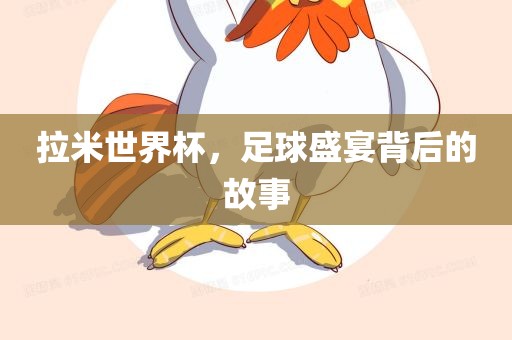 拉米世界杯，足球盛宴背后的故事广西贺州市华昌新材料有限公司