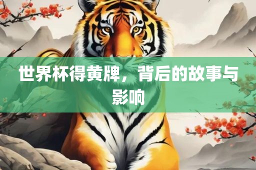 世界杯得黄牌，背后的故事与影响