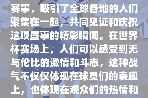 世界杯是一项激动人心的体育赛事，吸引了全球各地的人们聚集在一起，共同见证和庆祝这项盛事的精彩瞬间。在世界杯赛场上，人们可以感受到无与伦比的激情和斗志，这种战气不仅仅体现在球员们的表现上，也体现在观众们的热情和期待中。广西贺州市华昌新材料有限公司