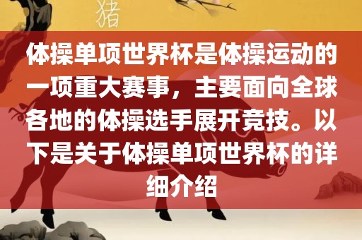 体操单项世界杯是体操运动的一项重大赛事，主要面向全球各地的体操选手展开竞技。以下是关于体操单项世界杯的详细介绍广西贺州市华昌新材料有限公司