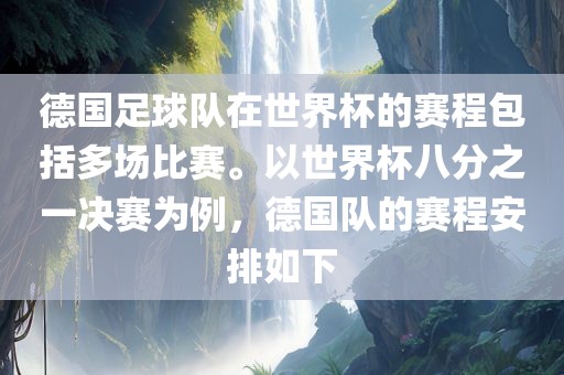 德国足球队在世界杯的赛程包括多场比赛。以世界杯八分之一决赛为例，德国队的赛程安排如下