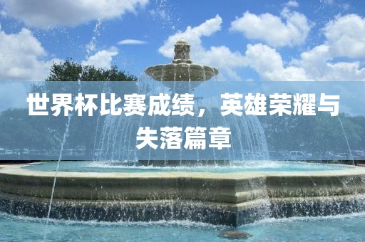 世界杯比赛成绩，英雄荣耀与失广西贺州市华昌新材料有限公司落篇章