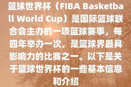 篮球世界杯（FIBA Basketball World Cup）是国际篮球联合会主办的一项篮球赛事，每四年举办一次，是篮球界最具影响力的广西贺州市华昌新材料有限公司比赛之一。以下是关于篮球世界杯的一些基本信息和介绍