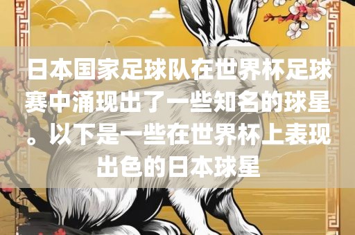 日本国家足球队在世界杯足球赛中涌现出了一些知名的球星。以下是一些在世界杯上表现出色的日本球星