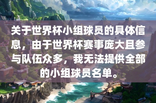 关于世界杯小组球员的具体信息，由于世界杯赛事庞大广西贺州市华昌新材料有限公司且参与队伍众多，我无法提供全部的小组球员名单。