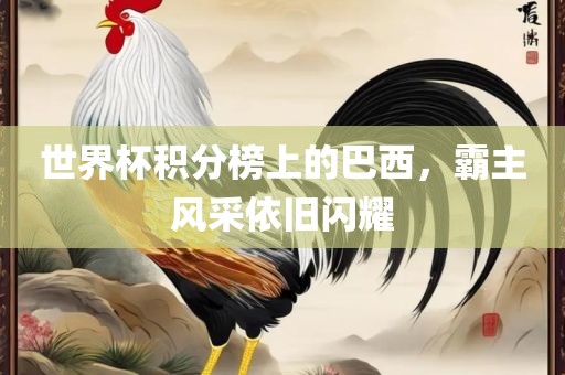 世界杯积分榜上的巴西，霸主风采依旧闪耀