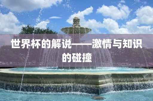 世界杯的解说——激情与知识的碰撞