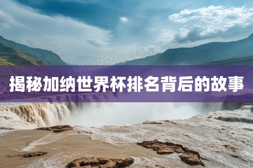 揭秘加纳世界杯排名背后的故事