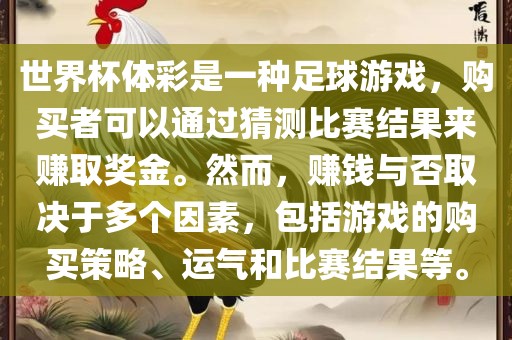 世界杯体彩是一种足球游戏，购买者可以通过猜测比赛结果来赚取奖金。然而，赚钱与否取决于多个因素，包括游戏的购买策略、运气和比赛结果等。