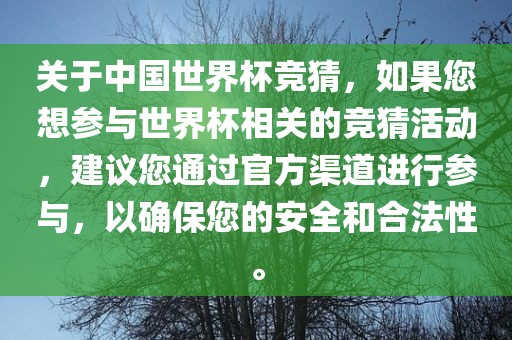 关于中国世界杯竞猜，如果您想参与世界杯相关的竞猜活动，建议您通过官方渠道进行参与，以确保您的安全和合法性。广西贺州市华昌新材料有限公司