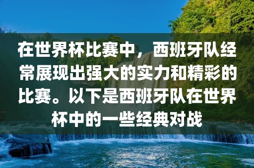 在世界杯比赛中，西班牙队经常展现出强大的实力和精彩的比赛。以下是西班牙队在世界杯中的一些经典对战