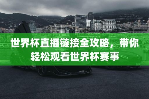 世界杯直播链接全攻略，带你轻松观看世界杯赛事广西贺州市华昌新材料有限公司
