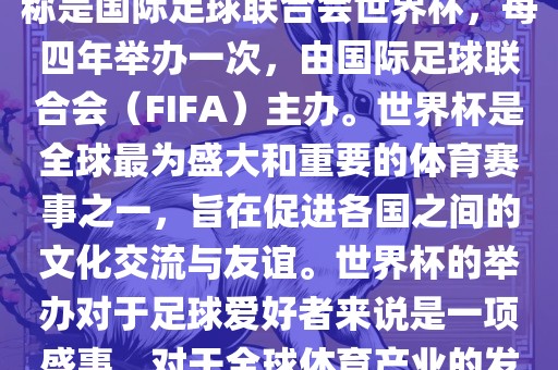 世界杯是一项国际足球赛事，全称是国际足球联合会世界杯，每四年举办一次，由国际足球联合会（FIFA）主办。世界杯是全球最为盛大和重要的体育赛事之一，旨在促进各国之间的文化交流与友谊。世界杯的举办对于足球爱好者来说是一项盛事，对于全球体育产业的发展也具有重要影响。广西贺州市华昌新材料有限公司