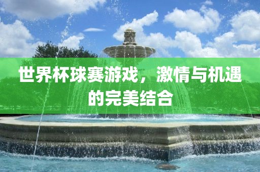 世界杯球赛游戏，激情与机遇的完美结合
