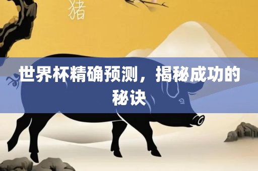 世界杯精确预测，揭秘成功的秘诀广西贺州市华昌新材料有限公司